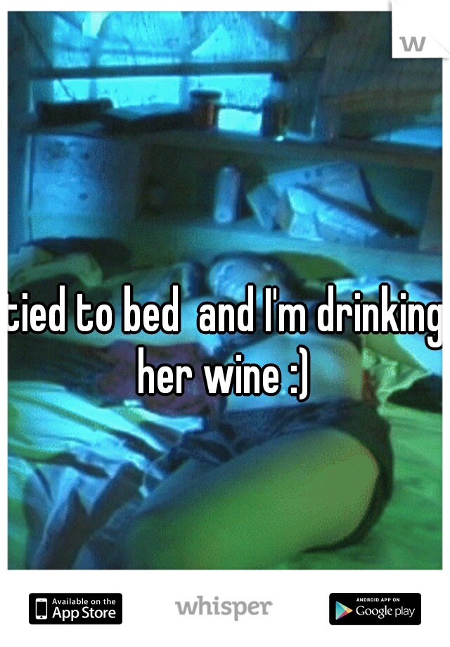 tied to bed  and I'm drinking her wine :) 