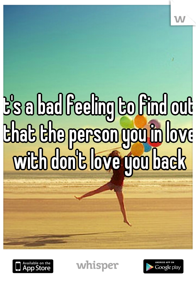 It's a bad feeling to find out that the person you in love with don't love you back