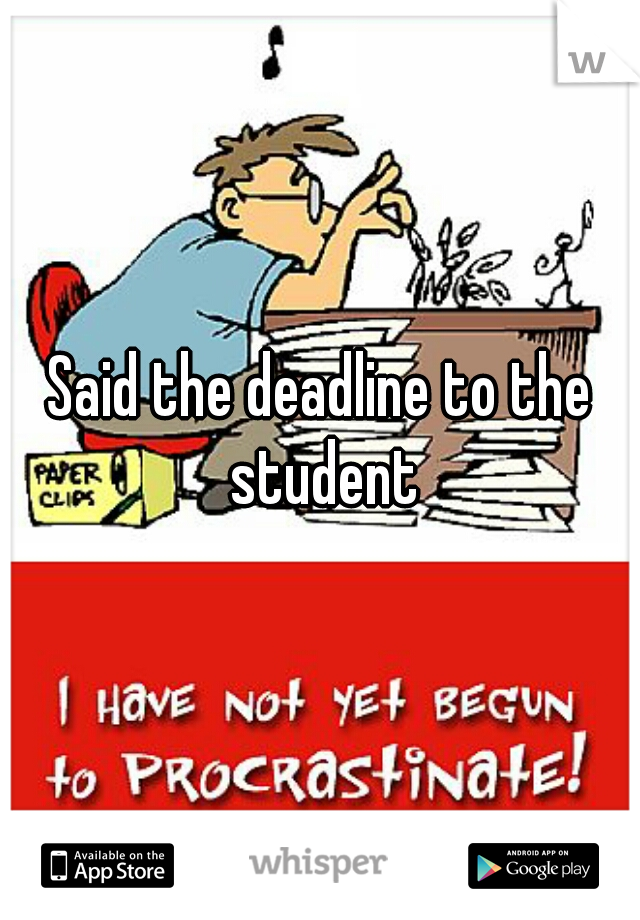 Said the deadline to the student