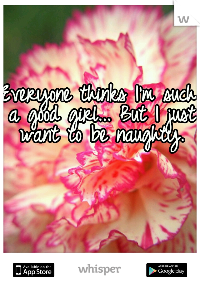 Everyone thinks I'm such a good girl... But I just want to be naughty.