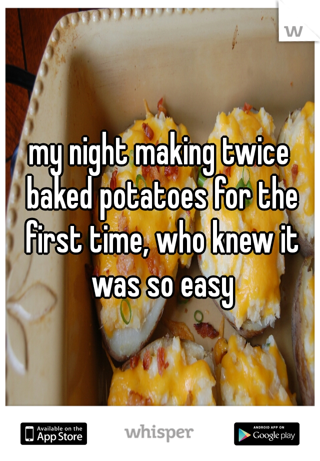 my night making twice baked potatoes for the first time, who knew it was so easy