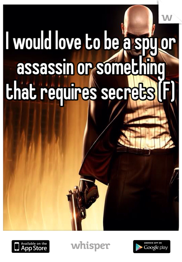 I would love to be a spy or assassin or something that requires secrets (F)