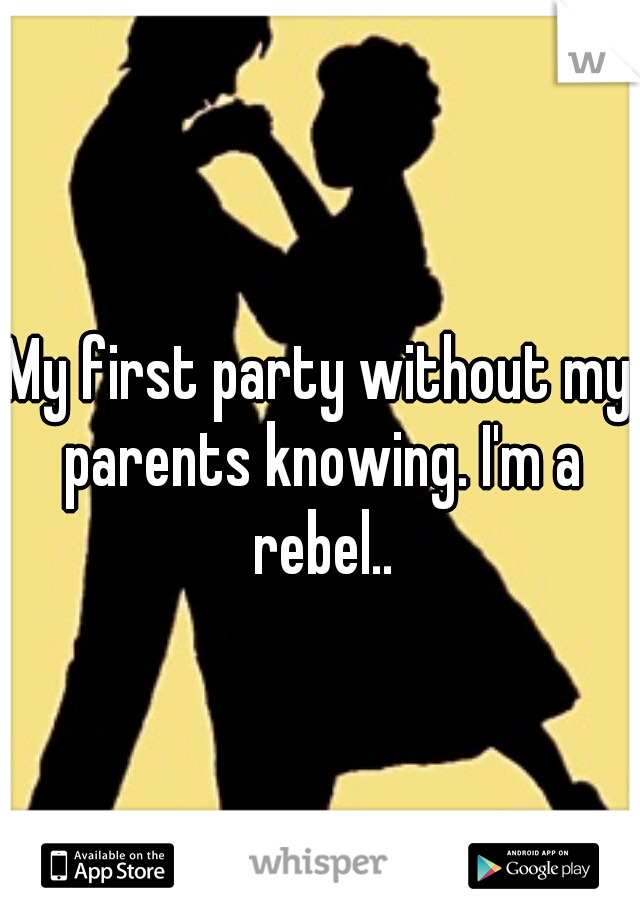 My first party without my parents knowing. I'm a rebel..





    