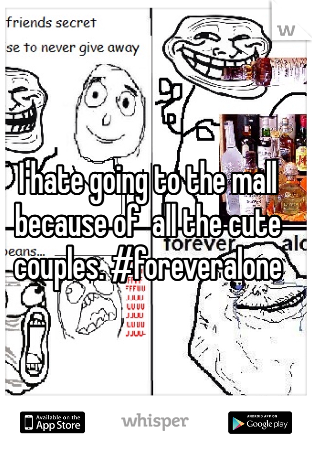 I hate going to the mall because of  all the cute couples. #foreveralone