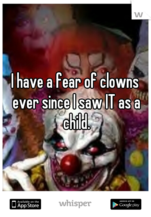 I have a fear of clowns ever since I saw IT as a child.