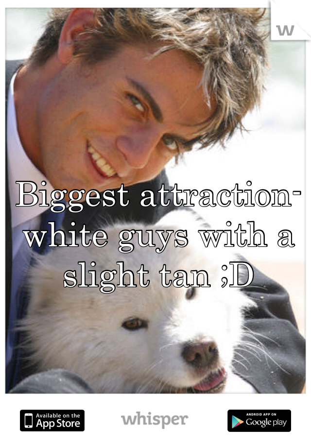 Biggest attraction- white guys with a slight tan ;D