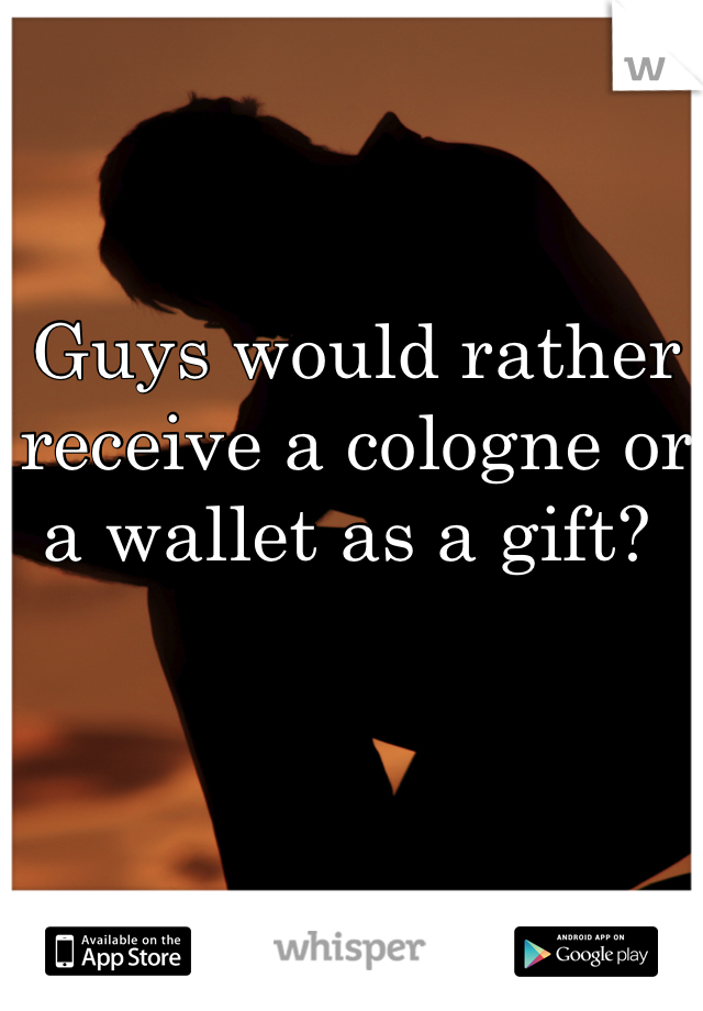 Guys would rather receive a cologne or a wallet as a gift? 