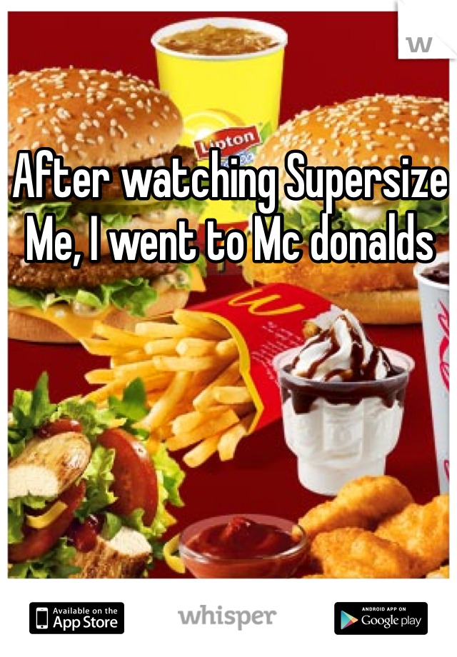 After watching Supersize Me, I went to Mc donalds 