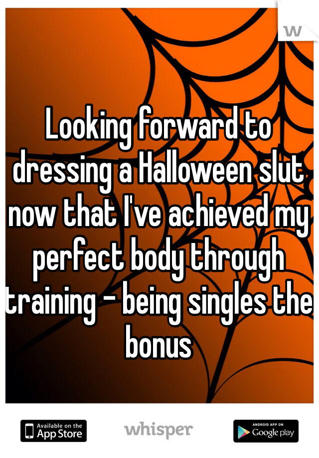 Looking forward to dressing a Halloween slut now that I've achieved my perfect body through training - being singles the bonus 