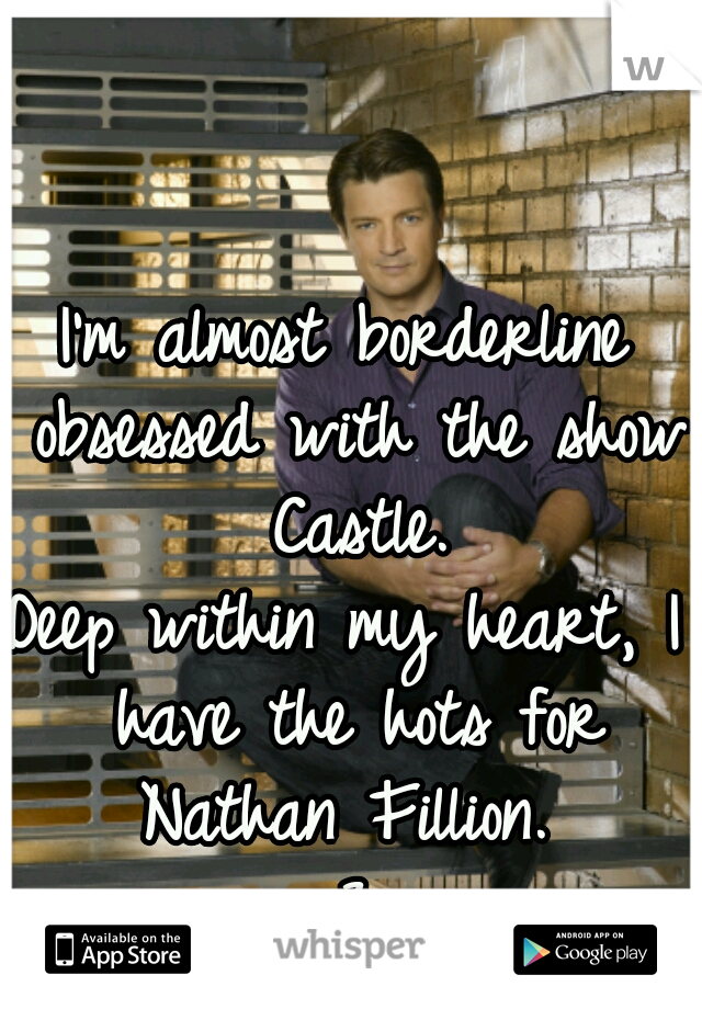 I'm almost borderline obsessed with the show Castle.

Deep within my heart, I have the hots for Nathan Fillion. 
<3