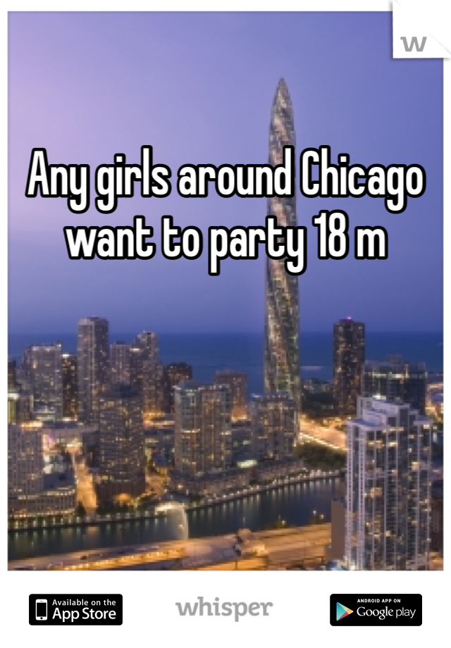 Any girls around Chicago want to party 18 m