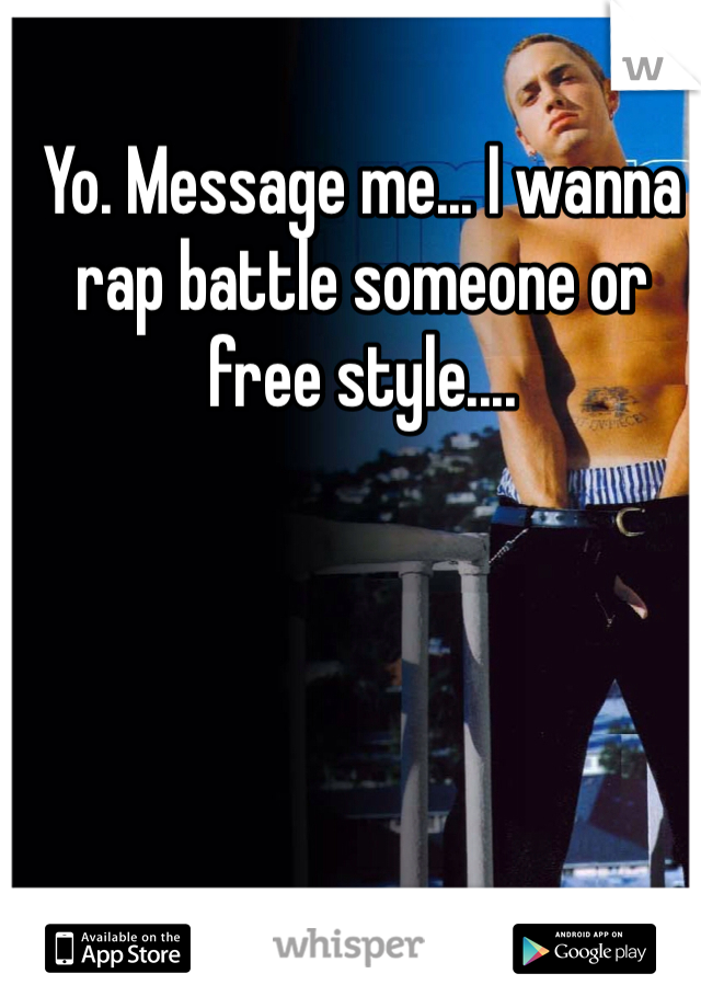 Yo. Message me... I wanna rap battle someone or free style.... 