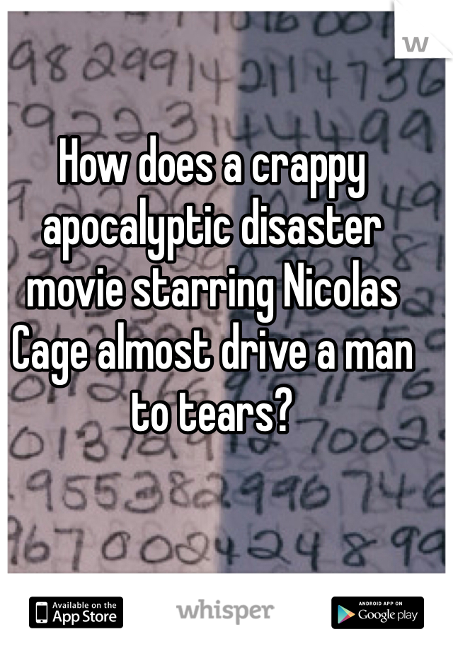 How does a crappy apocalyptic disaster movie starring Nicolas Cage almost drive a man to tears?