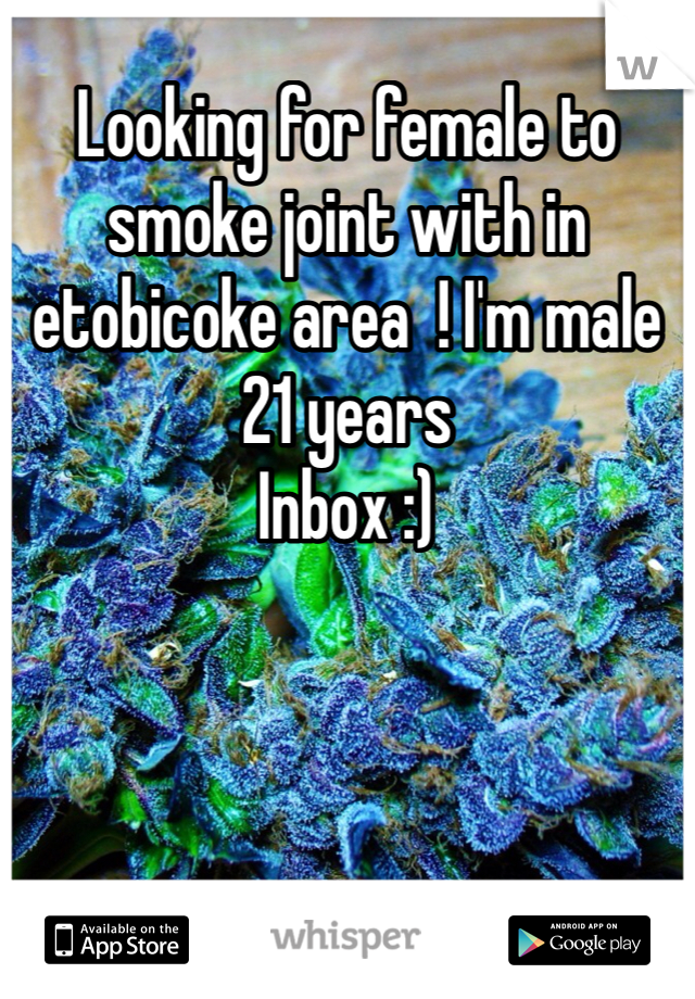 Looking for female to smoke joint with in etobicoke area  ! I'm male 21 years 
Inbox :)