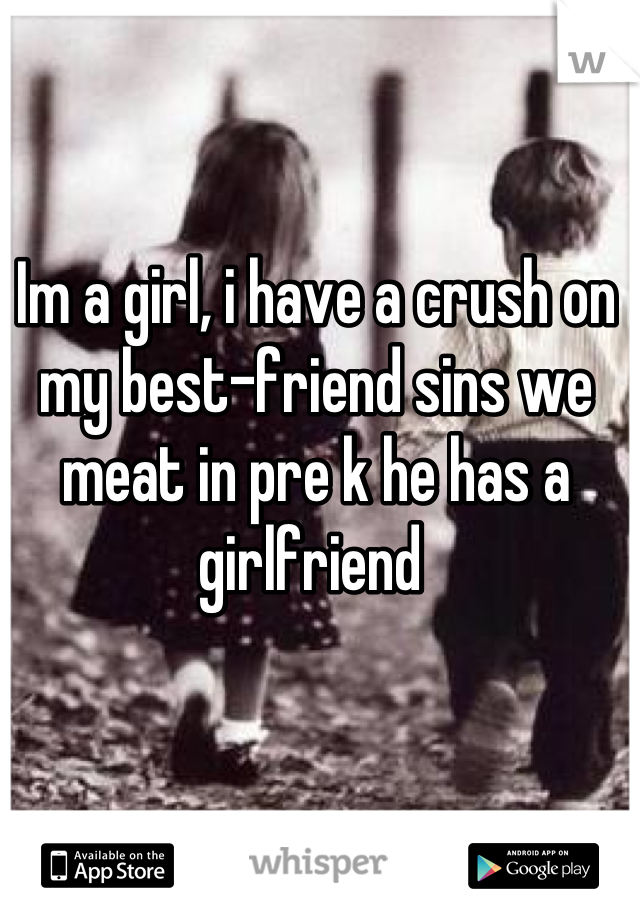 Im a girl, i have a crush on my best-friend sins we meat in pre k he has a girlfriend 