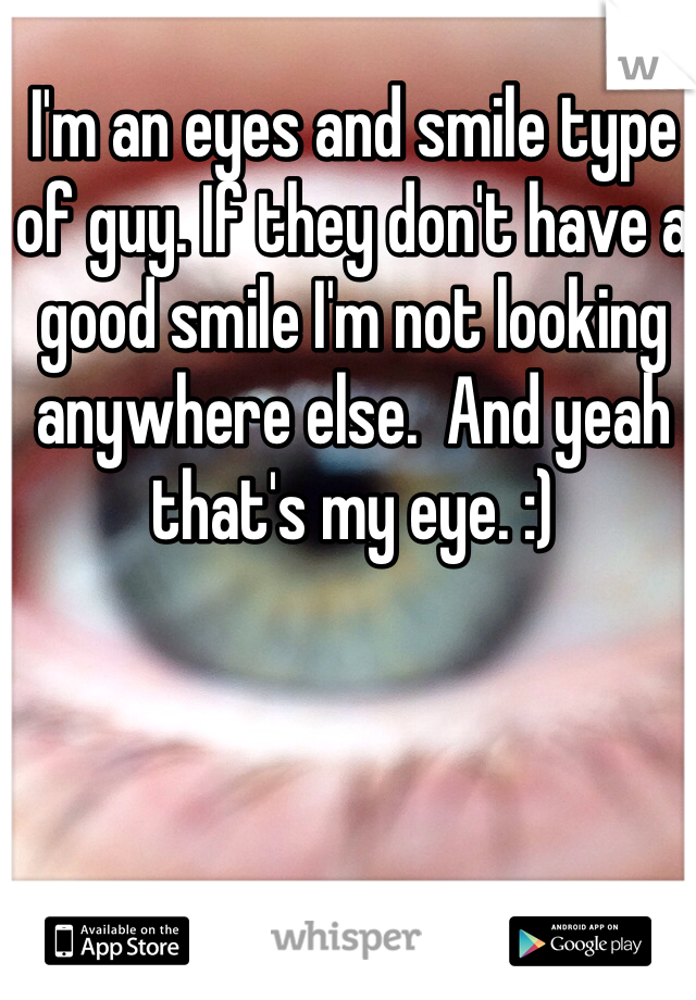 I'm an eyes and smile type of guy. If they don't have a good smile I'm not looking anywhere else.  And yeah that's my eye. :)