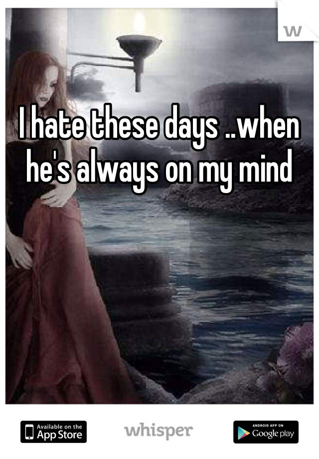 I hate these days ..when he's always on my mind 