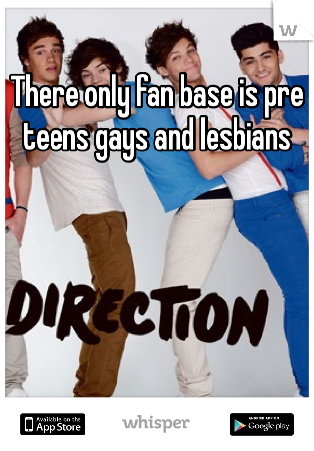 There only fan base is pre teens gays and lesbians 