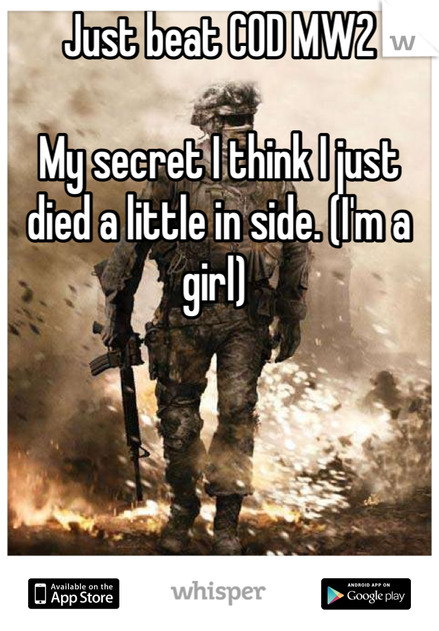 Just beat COD MW2

My secret I think I just died a little in side. (I'm a girl) 