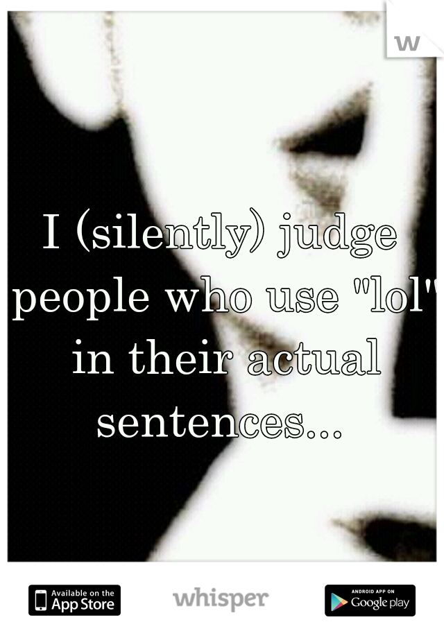 I (silently) judge people who use "lol" in their actual sentences... 