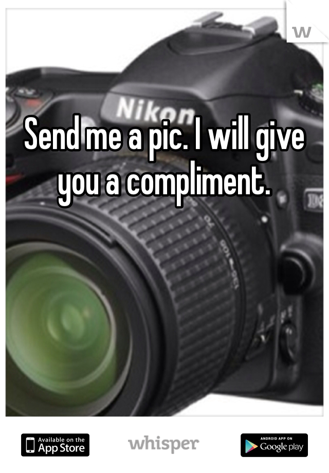 Send me a pic. I will give you a compliment.