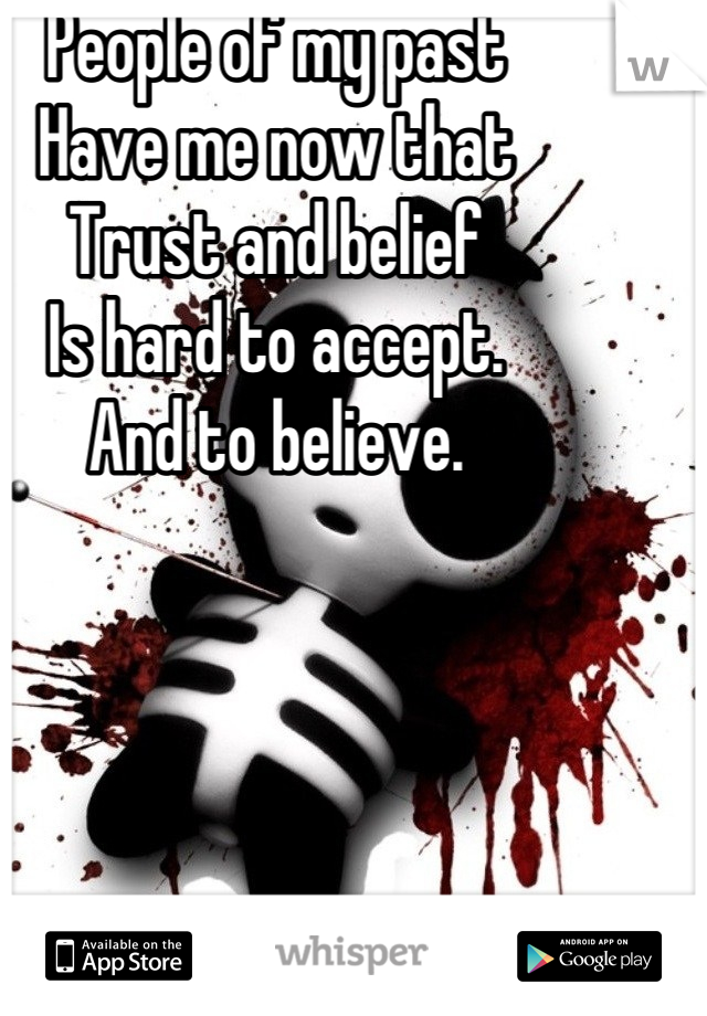 People of my past
Have me now that
Trust and belief 
Is hard to accept.
And to believe.