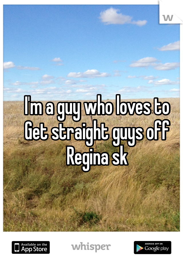 I'm a guy who loves to 
Get straight guys off
Regina sk
