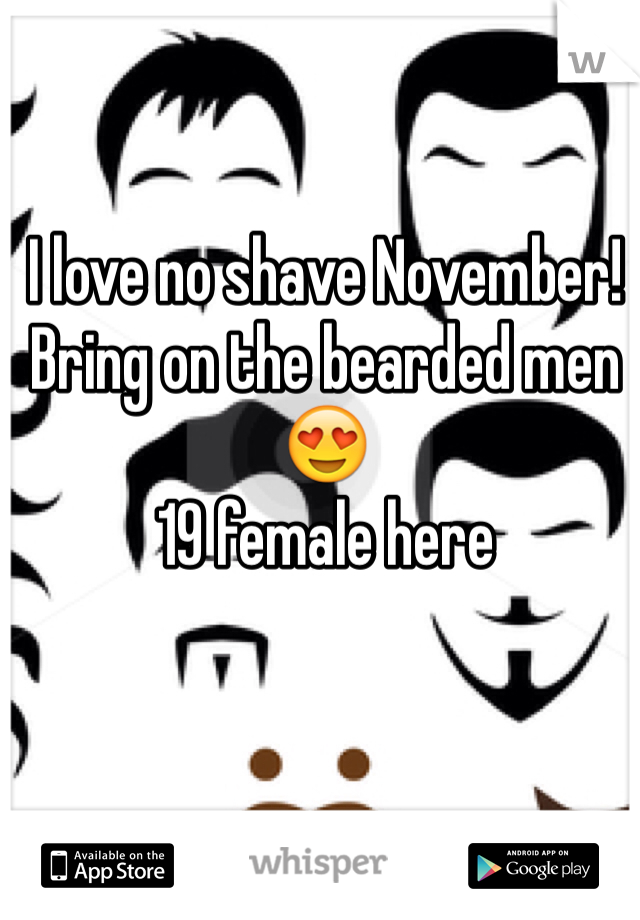 I love no shave November! Bring on the bearded men 😍
19 female here