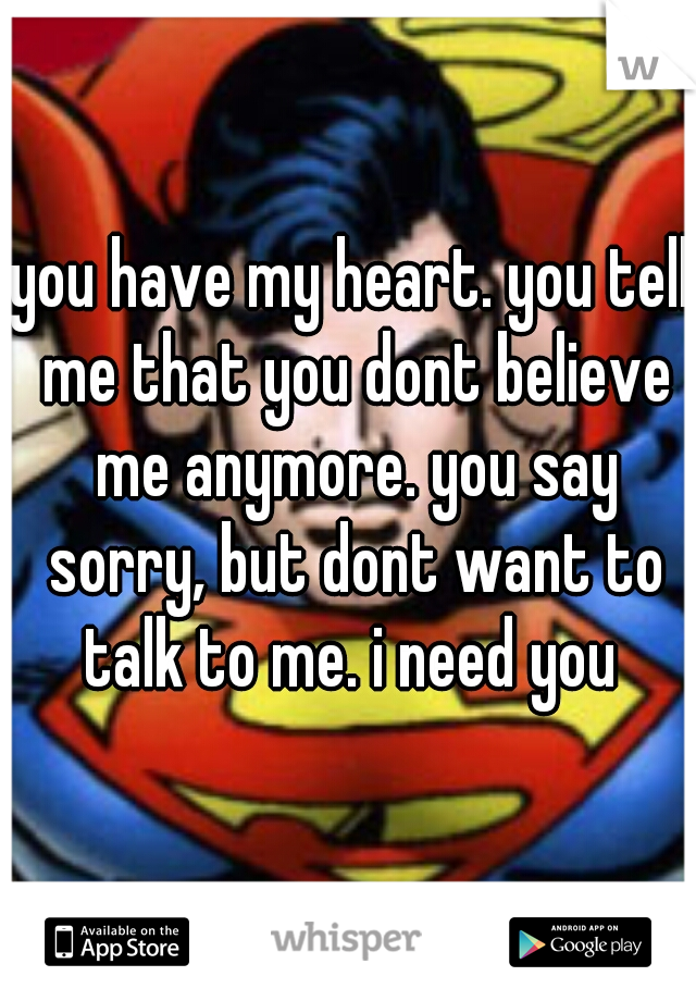 you have my heart. you tell me that you dont believe me anymore. you say sorry, but dont want to talk to me. i need you 