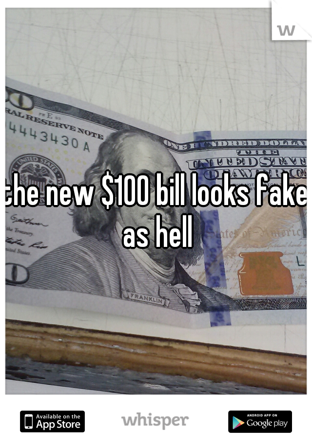 the new $100 bill looks fake as hell