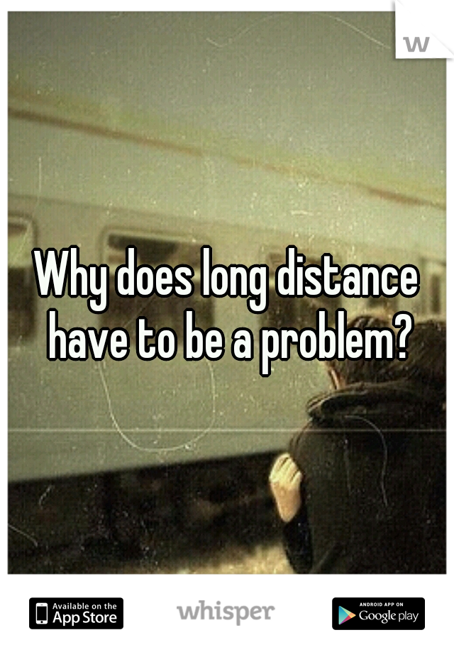 Why does long distance have to be a problem?