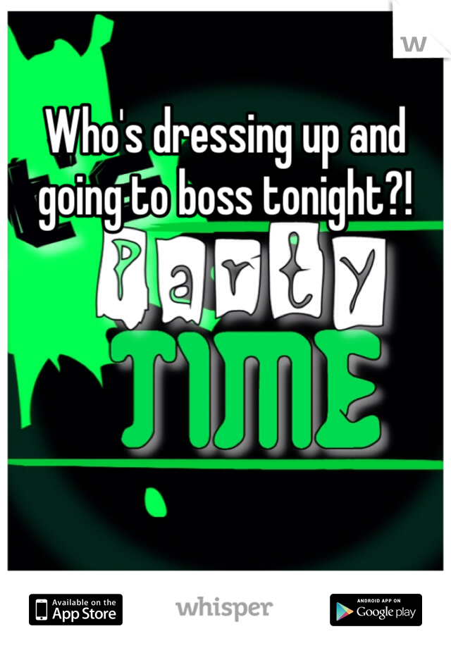 Who's dressing up and going to boss tonight?! 