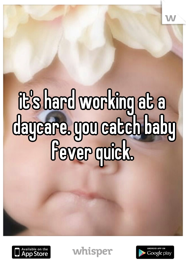 it's hard working at a daycare. you catch baby fever quick. 