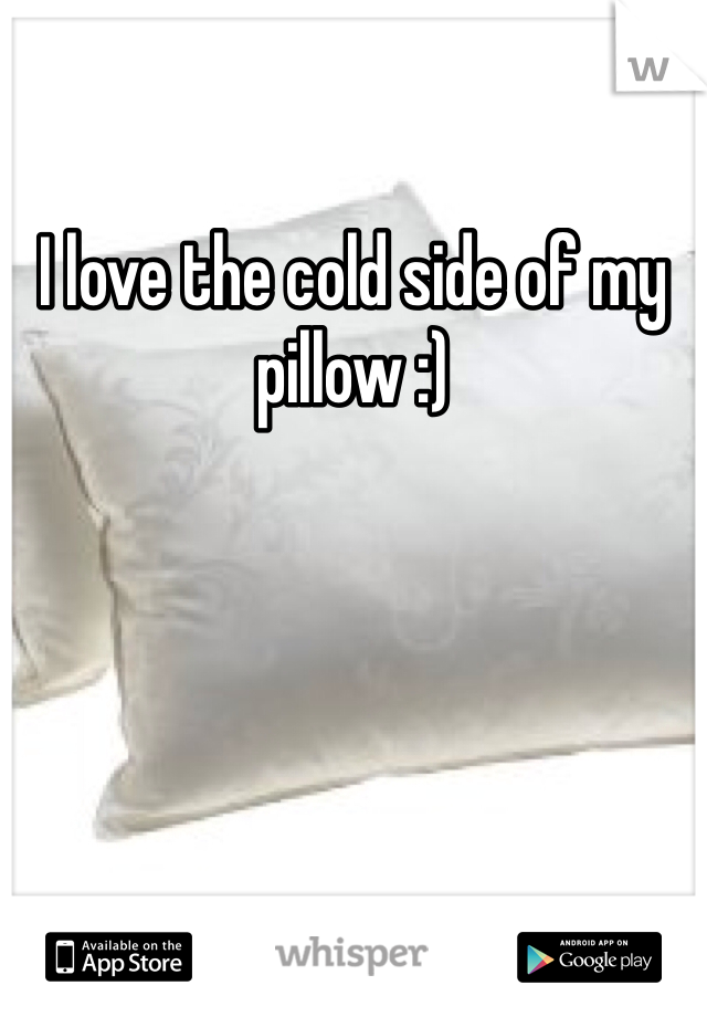 I love the cold side of my pillow :)