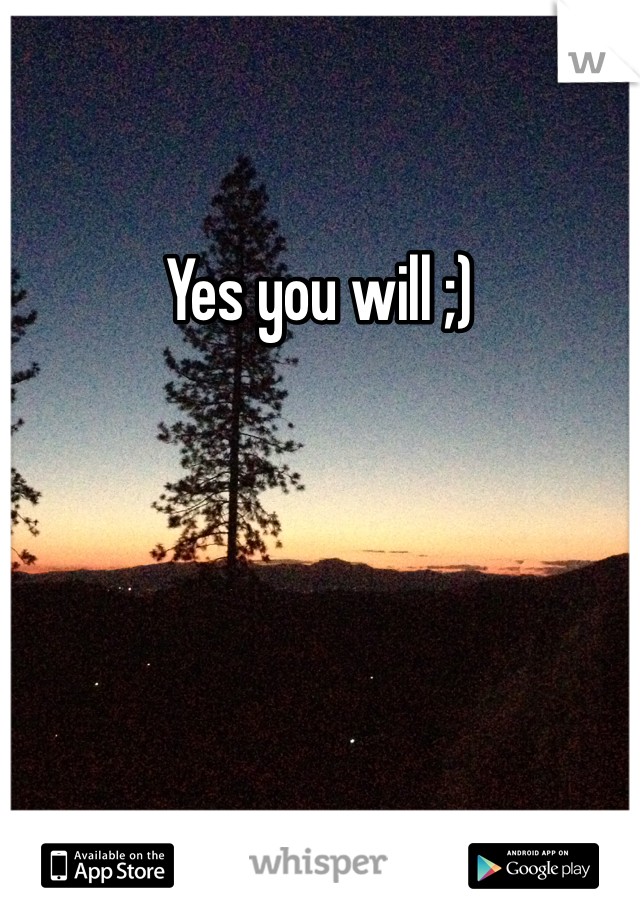 Yes you will ;)