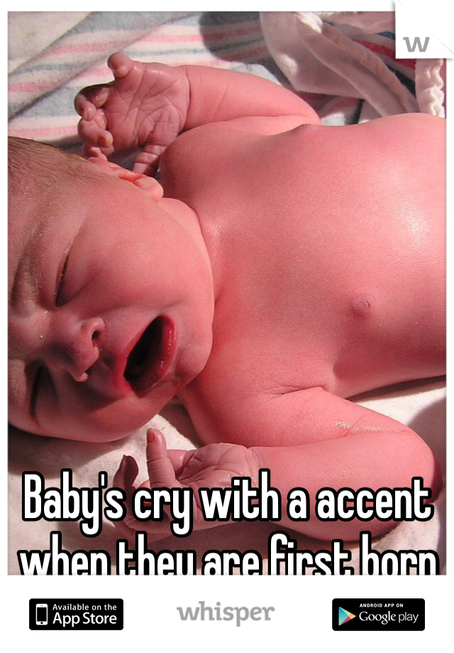 Baby's cry with a accent when they are first born  