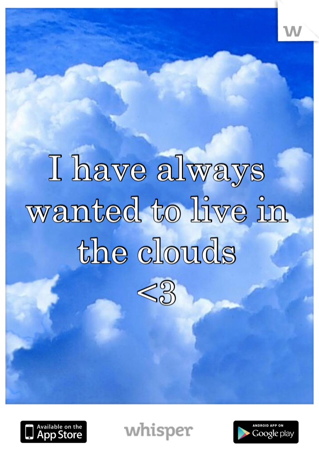 I have always wanted to live in the clouds 
<3