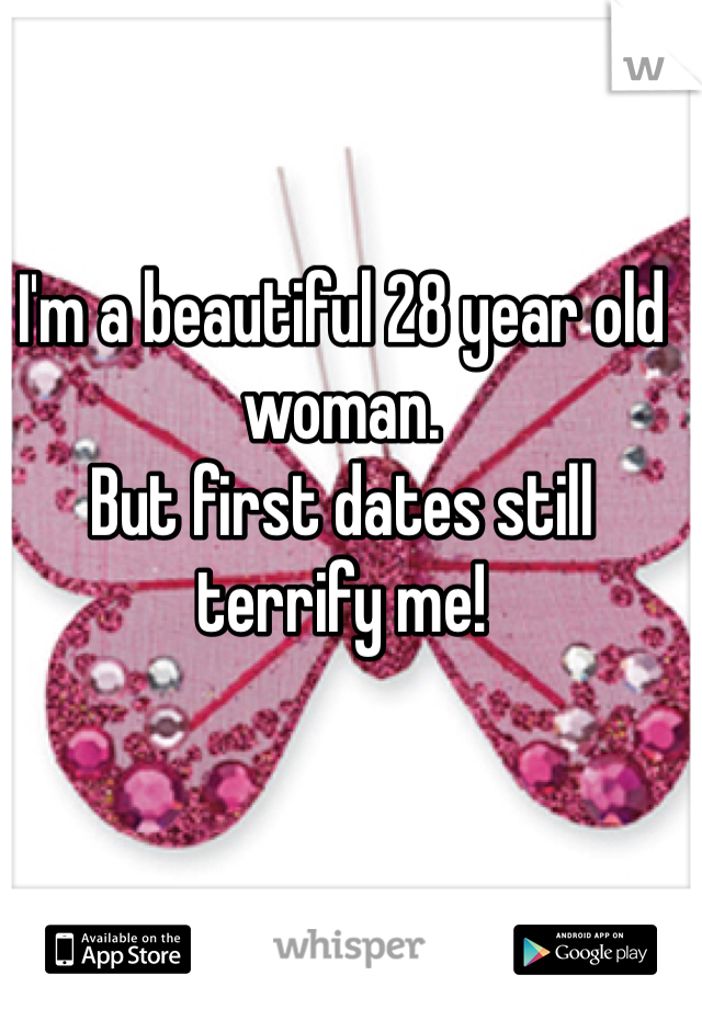 I'm a beautiful 28 year old woman.
But first dates still terrify me!