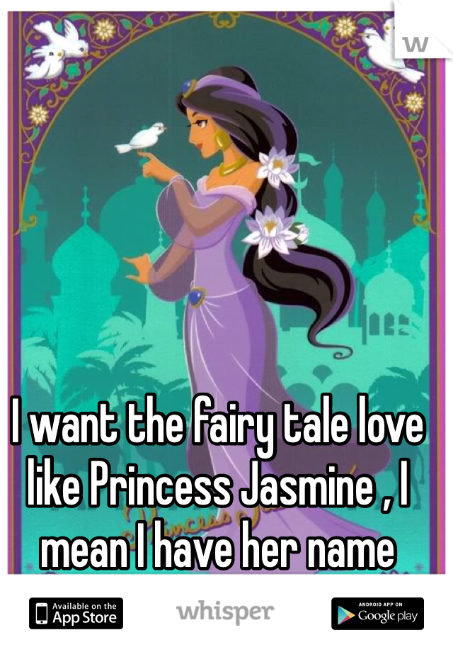 I want the fairy tale love like Princess Jasmine , I mean I have her name 