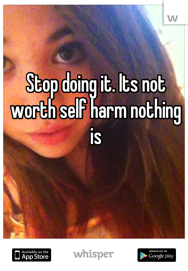 Stop doing it. Its not worth self harm nothing is