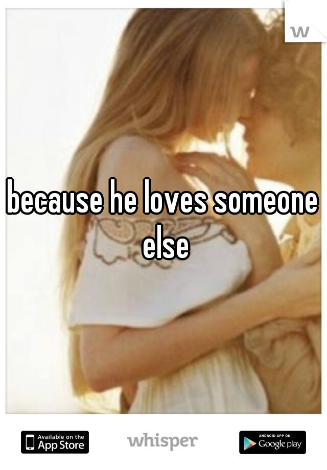 because he loves someone else