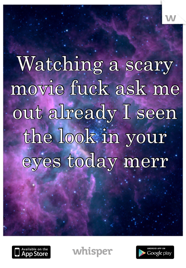 Watching a scary movie fuck ask me out already I seen the look in your eyes today merr