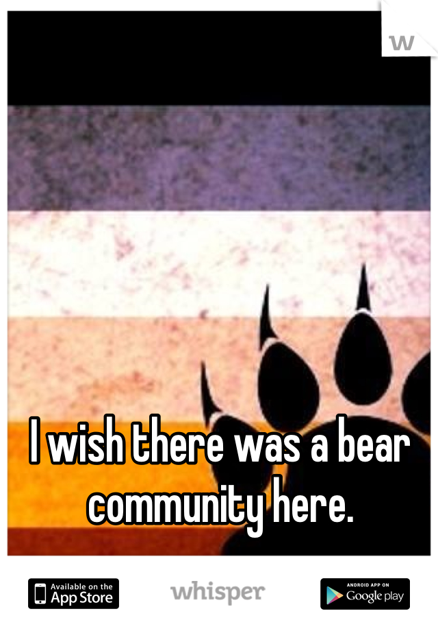 I wish there was a bear community here.