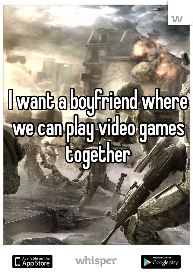 I want a boyfriend where we can play video games together