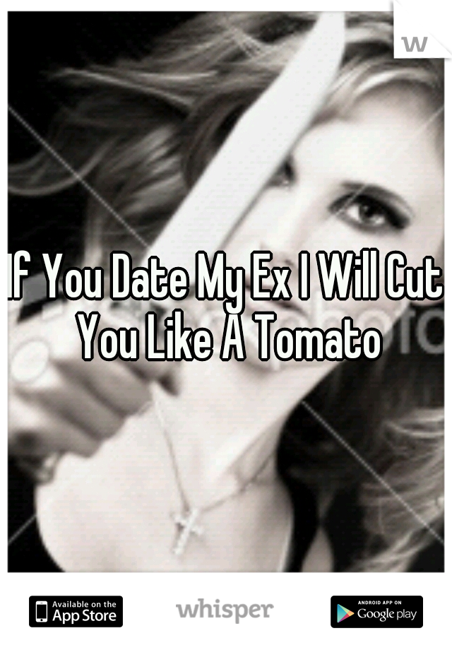 If You Date My Ex I Will Cut You Like A Tomato