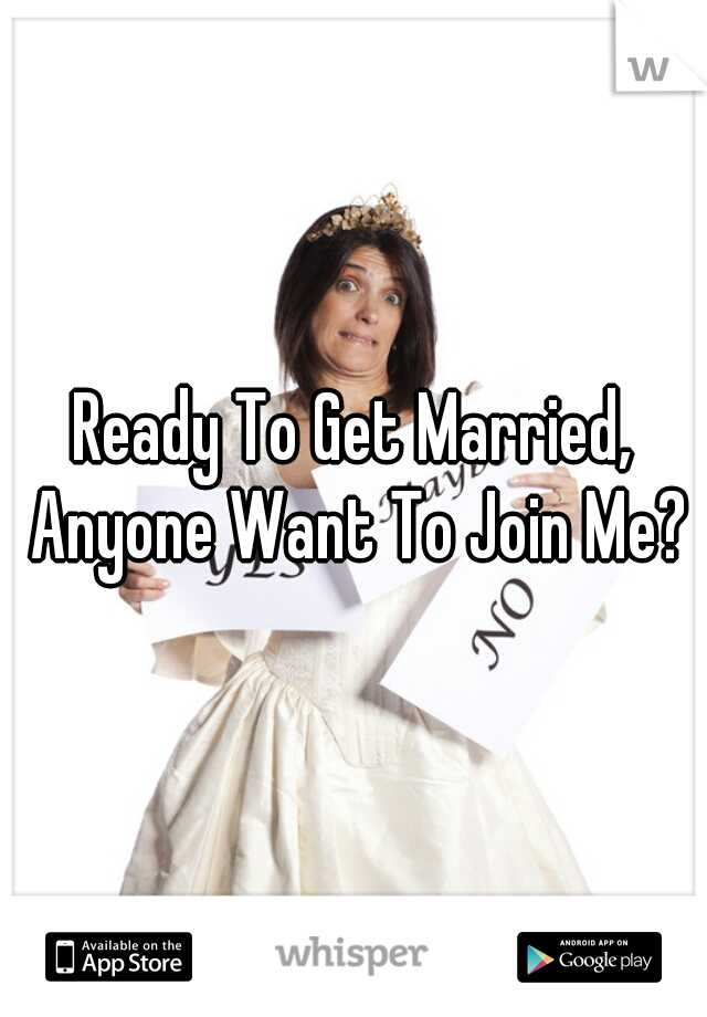 Ready To Get Married, Anyone Want To Join Me?