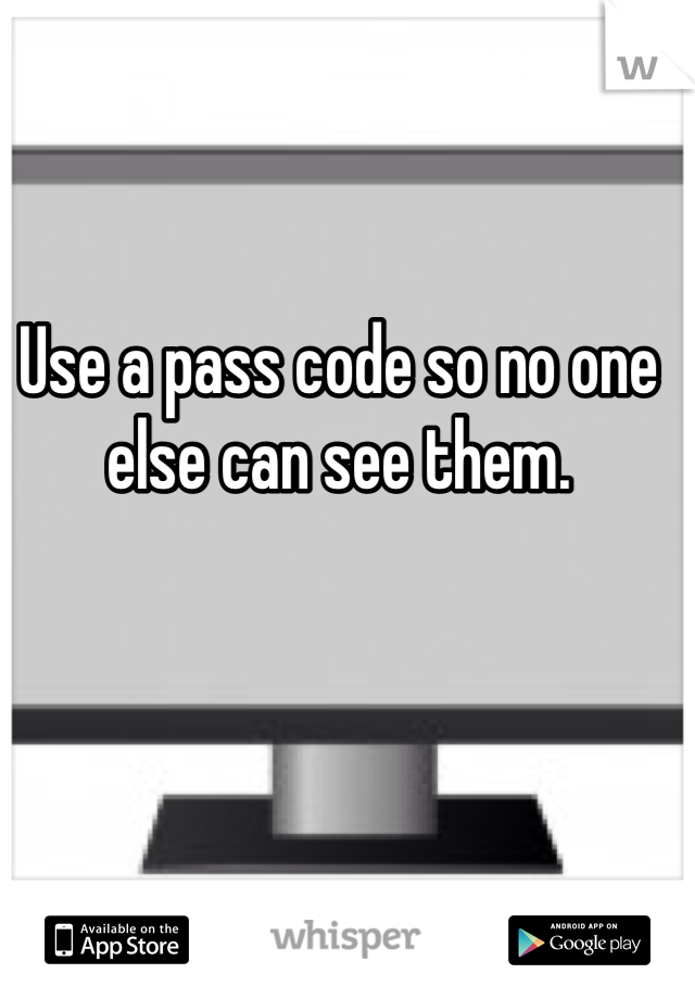 Use a pass code so no one else can see them.