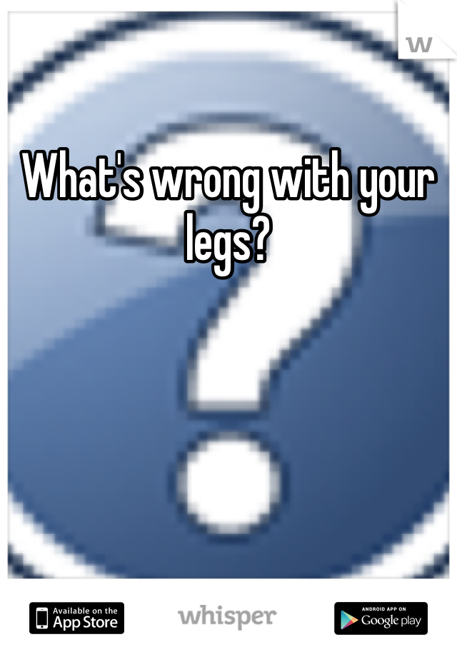 What's wrong with your legs?
