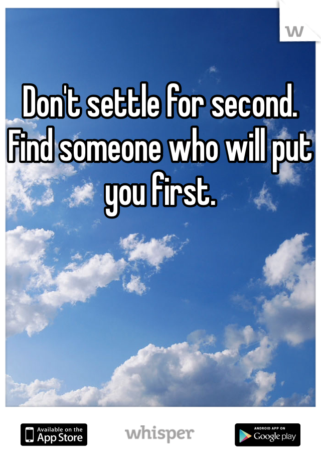 Don't settle for second. Find someone who will put you first.