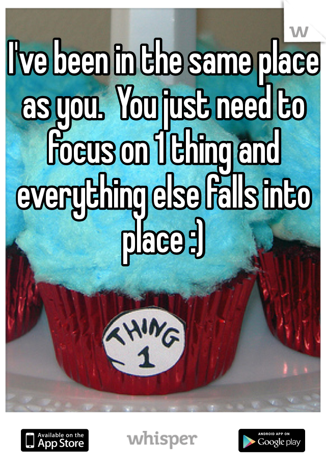 I've been in the same place as you.  You just need to focus on 1 thing and everything else falls into place :)